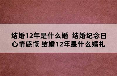 结婚12年是什么婚  结婚纪念日心情感慨 结婚12年是什么婚礼